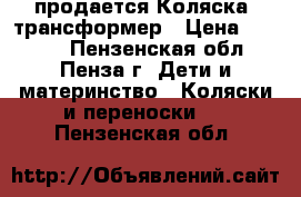 продается Коляска- трансформер › Цена ­ 4 000 - Пензенская обл., Пенза г. Дети и материнство » Коляски и переноски   . Пензенская обл.